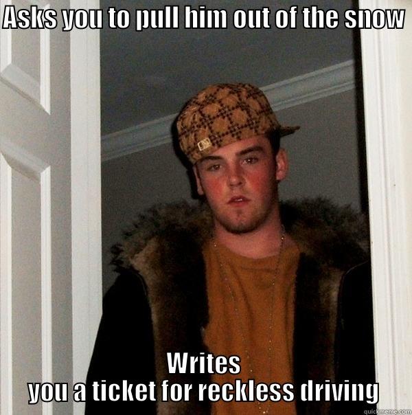 SNow SUbie - ASKS YOU TO PULL HIM OUT OF THE SNOW WRITES YOU A TICKET FOR RECKLESS DRIVING Scumbag Steve