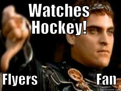 Flyers Fan - WATCHES HOCKEY! FLYERS                        FAN Downvoting Roman