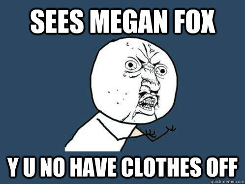 Sees megan fox y u no have clothes off - Sees megan fox y u no have clothes off  Y U No