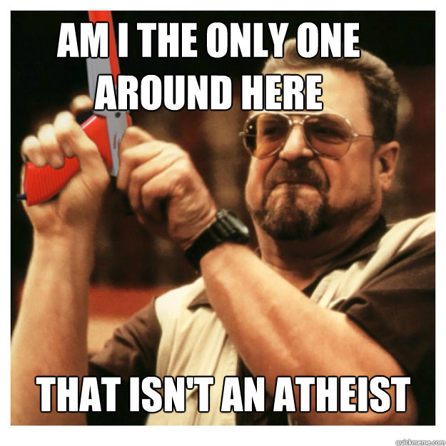 Am i the only one around here that isn't an atheist   John Goodman