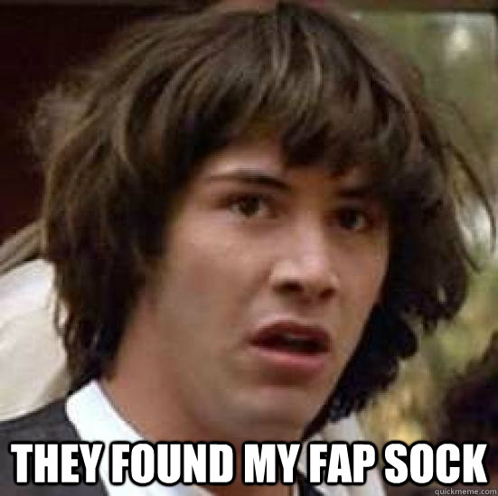  they found my fap sock  conspiracy keanu