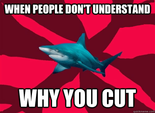 when people don't understand why you cut  Self-Injury Shark