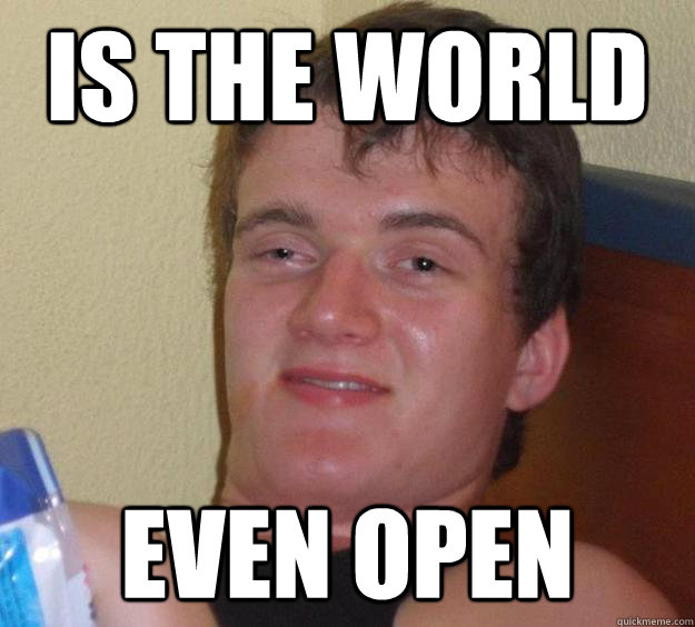 is the world  even open  10 Guy