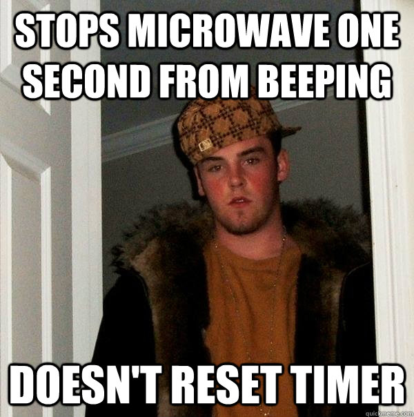 Stops microwave one second from beeping Doesn't reset timer  Scumbag Steve