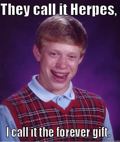 THEY CALL IT HERPES,  I CALL IT THE FOREVER GIFT.  Bad Luck Brian