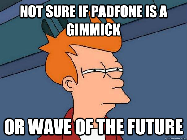 Not sure if padfone is a gimmick Or wave of the future  Futurama Fry