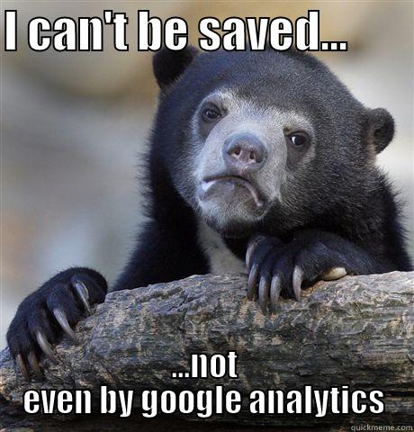 I CAN'T BE SAVED...        ...NOT EVEN BY GOOGLE ANALYTICS Confession Bear