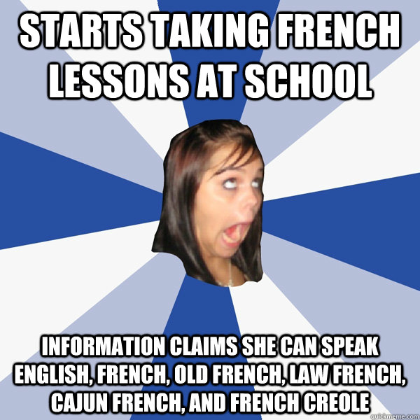 Starts taking french lessons at school Information claims she can speak English, French, Old French, Law French, Cajun French, and French Creole - Starts taking french lessons at school Information claims she can speak English, French, Old French, Law French, Cajun French, and French Creole  Annoying Facebook Girl