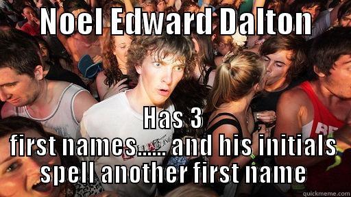       NOEL EDWARD DALTON       HAS 3 FIRST NAMES...... AND HIS INITIALS SPELL ANOTHER FIRST NAME Sudden Clarity Clarence