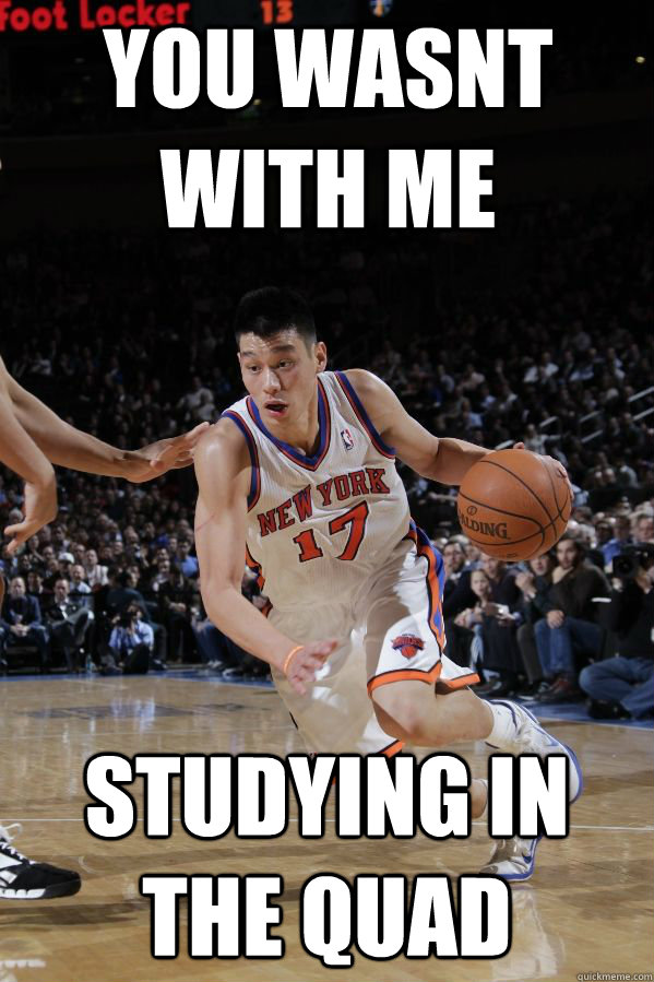 You wasnt with me Studying in the quad  Jeremy Lin