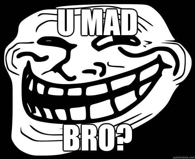 U MAD BRO?  Trollface