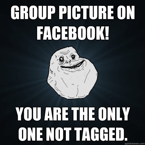 Group picture on Facebook! you are the only one not tagged.  Forever Alone