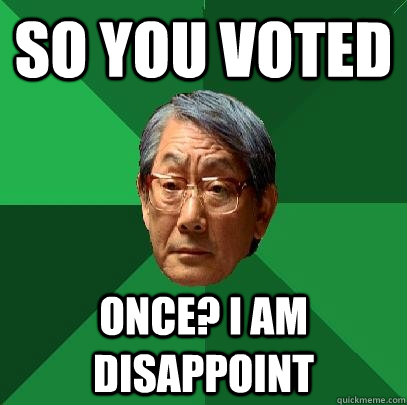 so you voted  once? i am disappoint - so you voted  once? i am disappoint  High Expectations Asian Father