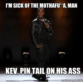 I'm sick of the mothafu**a, man Kev, pin tail on his ass - I'm sick of the mothafu**a, man Kev, pin tail on his ass  Kevin Hart