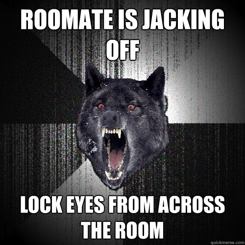 Roomate is jacking off Lock eyes from across the room  Insanity Wolf