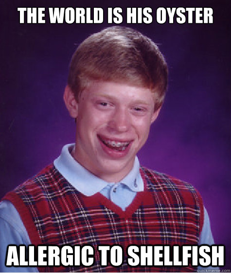 The world is his oyster allergic to shellfish  Bad Luck Brian