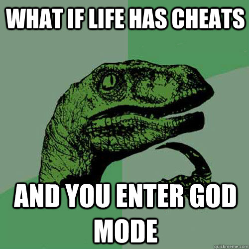 what if life has cheats and you enter god mode  Philosoraptor