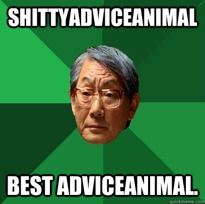 Shittyadviceanimal best adviceanimal.  High Expectations Asian Father