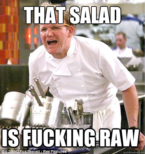 that salad is fucking raw  gordon ramsay