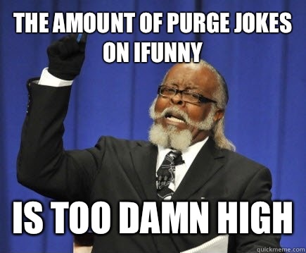 The amount of purge jokes on Ifunny Is too damn high  Too Damn High