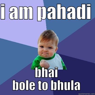 I AM PAHADI  BHAI BOLE TO BHULA Success Kid