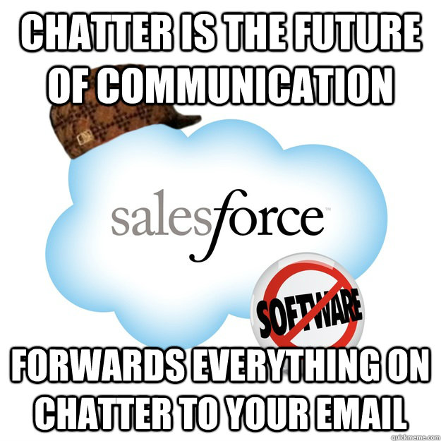 CHATTER IS THE FUTURE OF COMMUNICATION FORWARDS EVERYTHING ON CHATTER TO YOUR EMAIL - CHATTER IS THE FUTURE OF COMMUNICATION FORWARDS EVERYTHING ON CHATTER TO YOUR EMAIL  Scumbag Salesforce