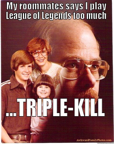 MY ROOMMATES SAYS I PLAY LEAGUE OF LEGENDS TOO MUCH ...TRIPLE-KILL Vengeance Dad