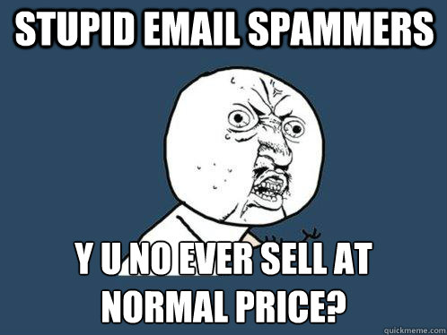 stupid email spammers y u no ever sell at normal price?  Y U No