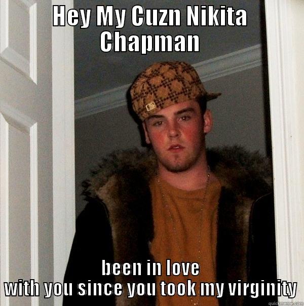 incest is cool - HEY MY CUZN NIKITA CHAPMAN BEEN IN LOVE WITH YOU SINCE YOU TOOK MY VIRGINITY Scumbag Steve