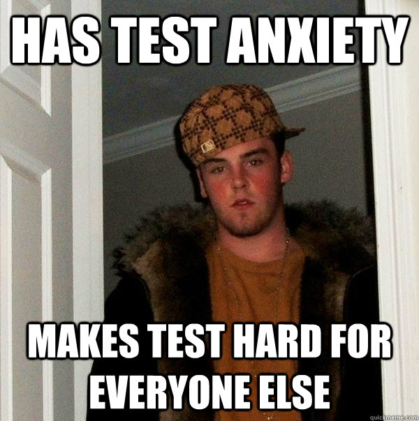 Has test anxiety Makes test hard for everyone else  Scumbag Steve