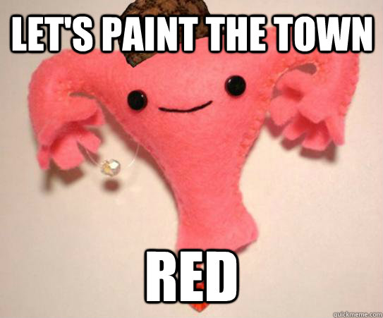 let's paint the town RED  Scumbag Uterus