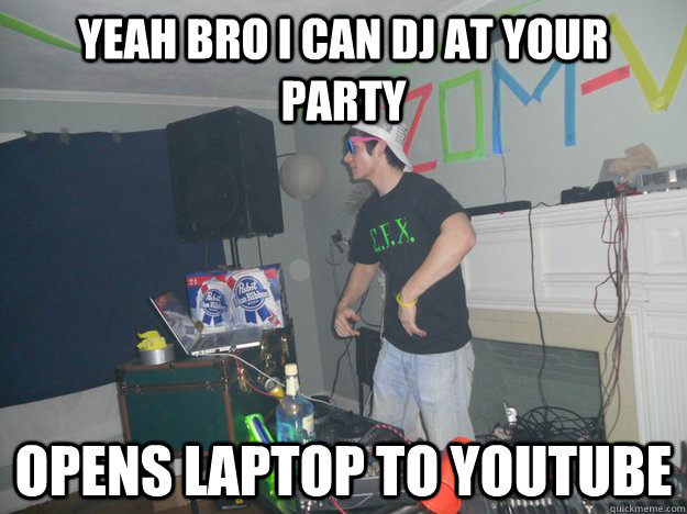 yeah bro i can dj at your party opens laptop to youtube - yeah bro i can dj at your party opens laptop to youtube  Misc