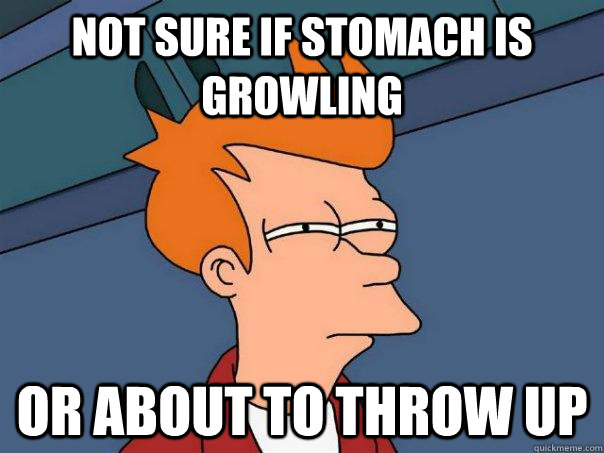 Not sure if stomach is growling or about to throw up  Futurama Fry