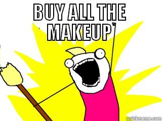 BUY ALL THE MAKEUP  All The Things