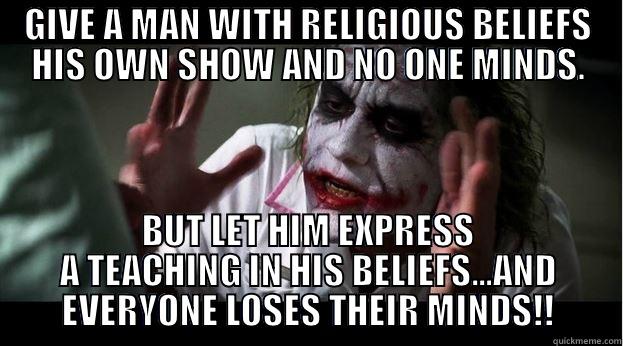 GIVE A MAN WITH RELIGIOUS BELIEFS HIS OWN SHOW AND NO ONE MINDS. BUT LET HIM EXPRESS A TEACHING IN HIS BELIEFS...AND EVERYONE LOSES THEIR MINDS!! Joker Mind Loss