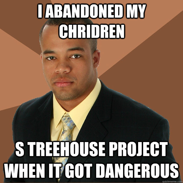 I abandoned my chridren s treehouse project when it got dangerous - I abandoned my chridren s treehouse project when it got dangerous  Successful Black Man