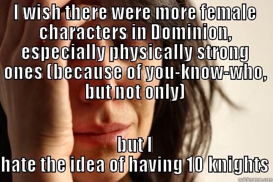 I WISH THERE WERE MORE FEMALE CHARACTERS IN DOMINION, ESPECIALLY PHYSICALLY STRONG ONES (BECAUSE OF YOU-KNOW-WHO, BUT NOT ONLY) BUT I HATE THE IDEA OF HAVING 10 KNIGHTS First World Problems