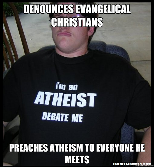 Denounces Evangelical Christians Preaches Atheism to Everyone He Meets - Denounces Evangelical Christians Preaches Atheism to Everyone He Meets  Scumbag Atheist