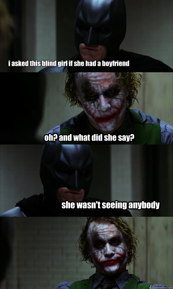 i asked this blind girl if she had a boyfriend oh? and what did she say? she wasn't seeing anybody  If The Dark Knight was Realistic