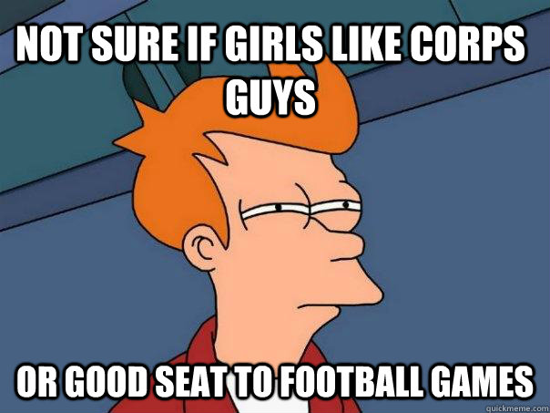 not sure if girls like corps guys Or good seat to football games  Futurama Fry