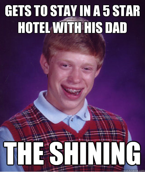 Gets to stay in a 5 star hotel with his dad the shining  Bad Luck Brian