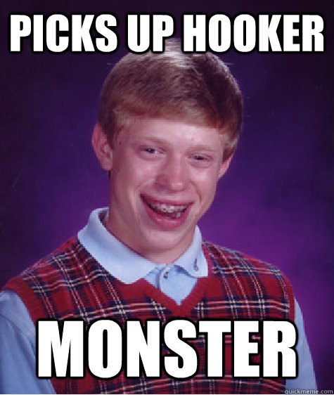 picks up hooker monster  Bad Luck Brian