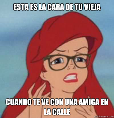 ESTA ES LA CARA DE TU VIEJA CUANDO TE VE CON UNA AMIGA EN LA CALLE  Hipster Ariel