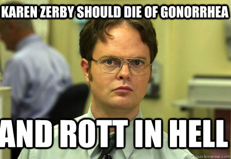 Karen zerby should die of Gonorrhea  and rott in hell  Schrute