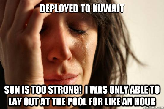 Deployed to kuwait Sun is too strong!  I was only able to lay out at the pool for like an hour - Deployed to kuwait Sun is too strong!  I was only able to lay out at the pool for like an hour  First World Problems