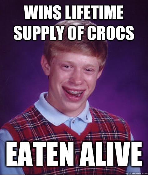 Wins lifetime supply of crocs Eaten alive  Bad Luck Brian