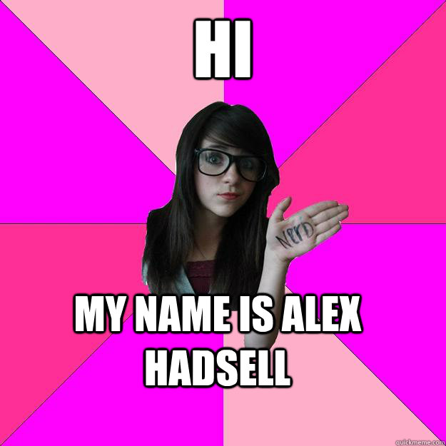 Hi My name is Alex Hadsell  Idiot Nerd Girl