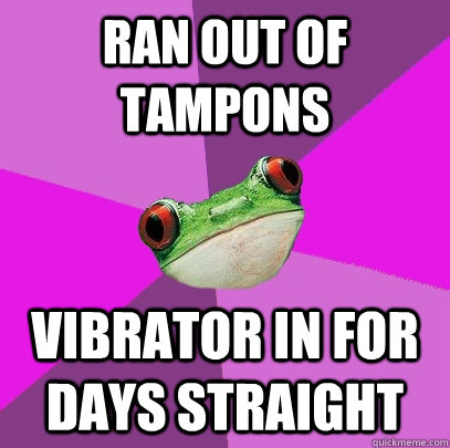 ran out of tampons vibrator in for days straight  Foul Bachelorette Frog