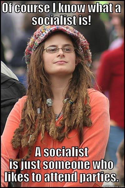 A Fifth-Year Sophomore Explains... - OF COURSE I KNOW WHAT A SOCIALIST IS! A SOCIALIST IS JUST SOMEONE WHO LIKES TO ATTEND PARTIES. College Liberal