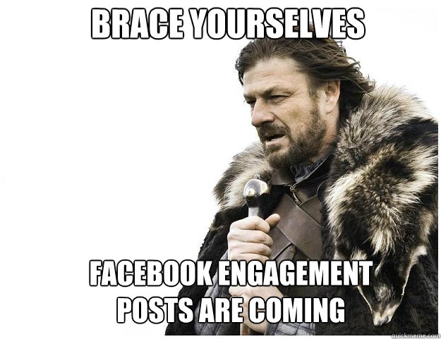 Brace yourselves Facebook engagement posts are coming  Imminent Ned